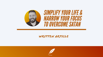 SIMPLIFY YOUR LIFE & NARROW YOUR FOCUS TO OVERCOME SATAN