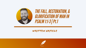 THE FALL, RESTORATION, & GLORIFICATION OF MAN IN PSALM 1:1-3 | Pt.1