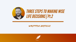 THREE STEPS TO MAKING WISE LIFE DECISIONS | PT.2