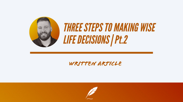 THREE STEPS TO MAKING WISE LIFE DECISIONS | PT.2