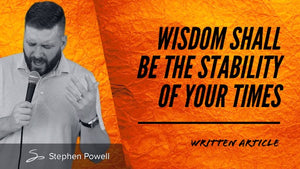 WISDOM SHALL BE THE STABILITY OF YOUR TIMES