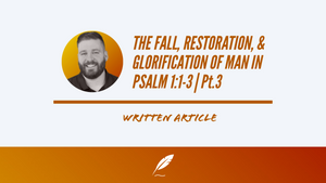 THE FALL, RESTORATION, & GLORIFICATION OF MAN IN PSALM 1:1-3 | Pt.3